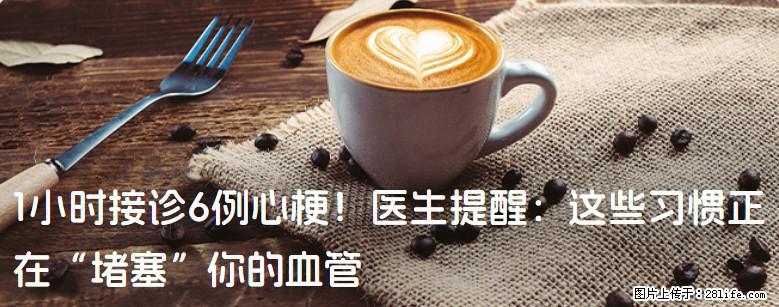 1小时接诊6例心梗！医生提醒：这些习惯正在“堵塞”你的血管 - 汕尾生活资讯 - 汕尾28生活网 sw.28life.net